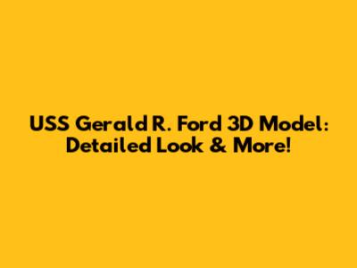 USS Gerald R. Ford 3D Model: Detailed Look & More!
