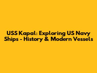 USS Kapal: Exploring US Navy Ships - History & Modern Vessels