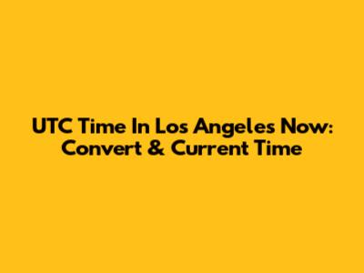 UTC Time In Los Angeles Now: Convert & Current Time