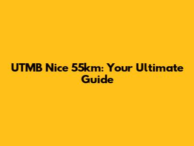 UTMB Nice 55km: Your Ultimate Guide