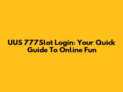 UUS 777Slot Login: Your Quick Guide To Online Fun