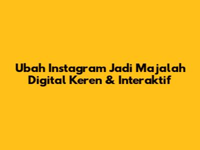 Ubah Instagram Jadi Majalah Digital Keren & Interaktif