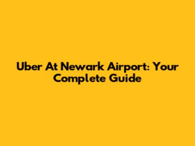 Uber At Newark Airport: Your Complete Guide