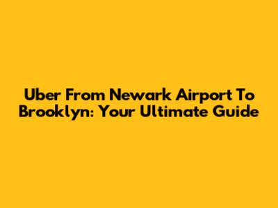 Uber From Newark Airport To Brooklyn: Your Ultimate Guide