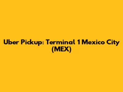 Uber Pickup: Terminal 1 Mexico City (MEX)