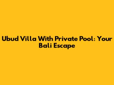 Ubud Villa With Private Pool: Your Bali Escape