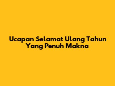 Ucapan Selamat Ulang Tahun Yang Penuh Makna