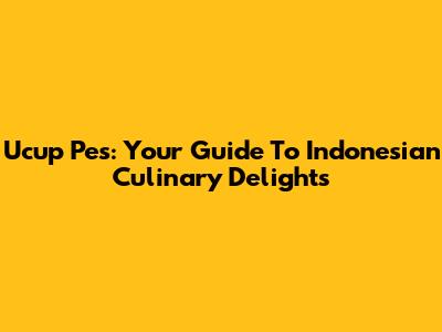 Ucup Pes: Your Guide To Indonesian Culinary Delights