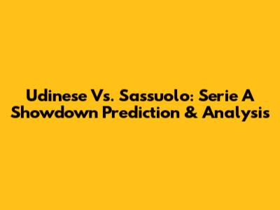 Udinese Vs. Sassuolo: Serie A Showdown Prediction & Analysis