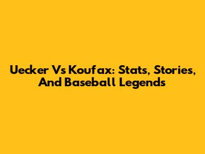 Uecker Vs Koufax: Stats, Stories, And Baseball Legends