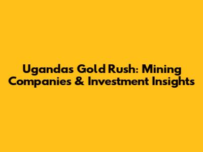 Uganda's Gold Rush: Mining Companies & Investment Insights