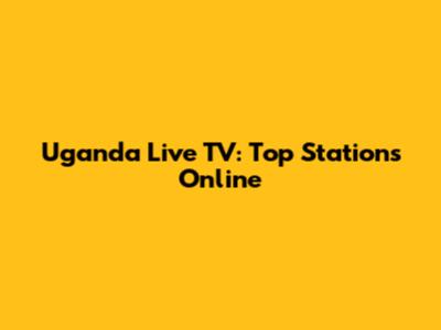 Uganda Live TV: Top Stations Online