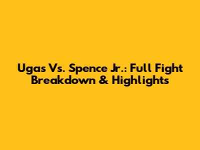Ugas Vs. Spence Jr.: Full Fight Breakdown & Highlights
