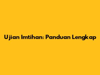 Ujian Imtihan: Panduan Lengkap