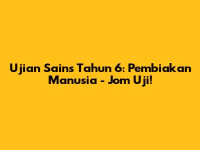 Ujian Sains Tahun 6: Pembiakan Manusia - Jom Uji!