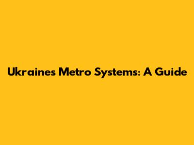 Ukraine's Metro Systems: A Guide