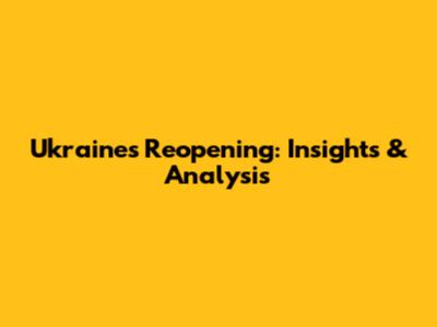 Ukraine's Reopening: Insights & Analysis