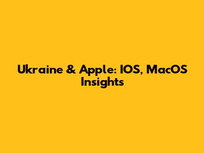 Ukraine & Apple: IOS, MacOS Insights
