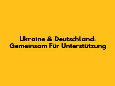 Ukraine & Deutschland: Gemeinsam Für Unterstützung