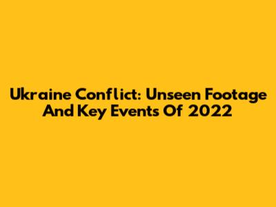 Ukraine Conflict: Unseen Footage And Key Events Of 2022