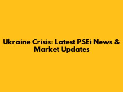 Ukraine Crisis: Latest PSEi News & Market Updates