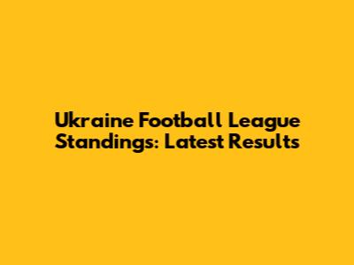 Ukraine Football League Standings: Latest Results