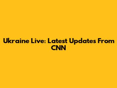 Ukraine Live: Latest Updates From CNN