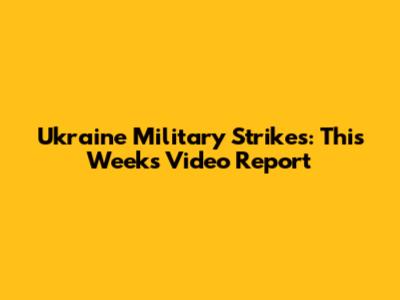 Ukraine Military Strikes: This Week's Video Report
