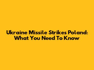 Ukraine Missile Strikes Poland: What You Need To Know