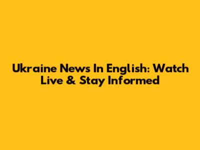 Ukraine News In English: Watch Live & Stay Informed
