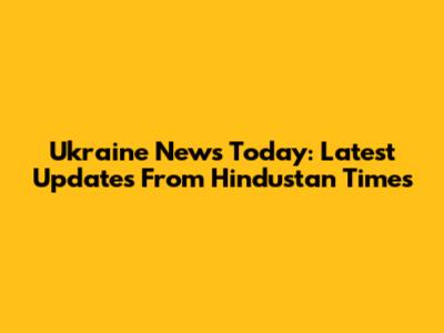 Ukraine News Today: Latest Updates From Hindustan Times