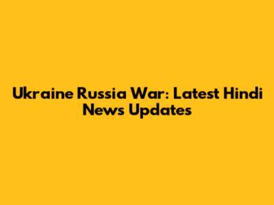 Ukraine Russia War: Latest Hindi News Updates