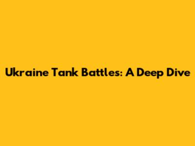Ukraine Tank Battles: A Deep Dive