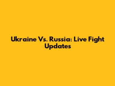 Ukraine Vs. Russia: Live Fight Updates