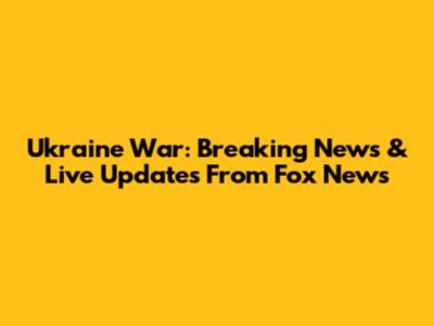 Ukraine War: Breaking News & Live Updates From Fox News