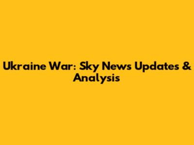 Ukraine War: Sky News Updates & Analysis