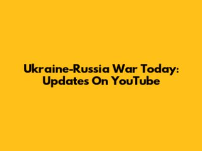 Ukraine-Russia War Today: Updates On YouTube