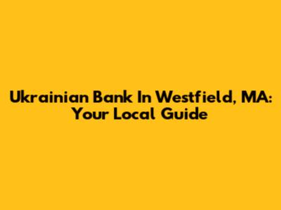 Ukrainian Bank In Westfield, MA: Your Local Guide