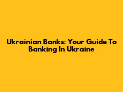 Ukrainian Banks: Your Guide To Banking In Ukraine