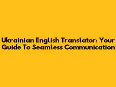 Ukrainian English Translator: Your Guide To Seamless Communication