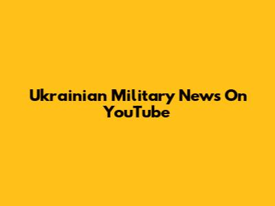 Ukrainian Military News On YouTube