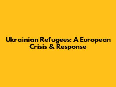 Ukrainian Refugees: A European Crisis & Response