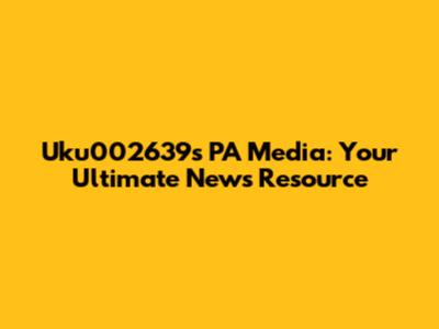 Uku002639s PA Media: Your Ultimate News Resource