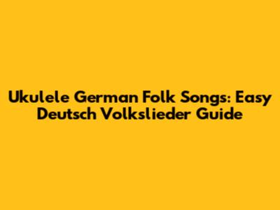 Ukulele German Folk Songs: Easy Deutsch Volkslieder Guide