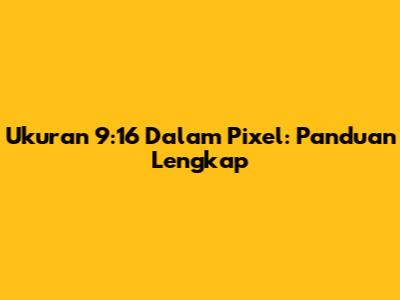 Ukuran 9:16 Dalam Pixel: Panduan Lengkap