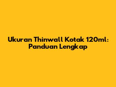 Ukuran Thinwall Kotak 120ml: Panduan Lengkap