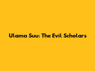 Ulama Su'u: The Evil Scholars