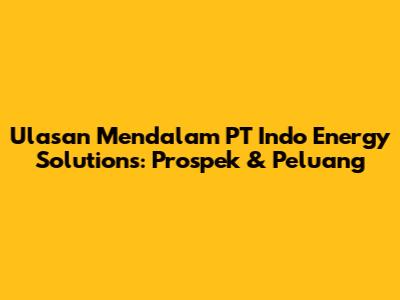 Ulasan Mendalam PT Indo Energy Solutions: Prospek & Peluang