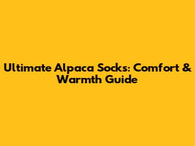 Ultimate Alpaca Socks: Comfort & Warmth Guide