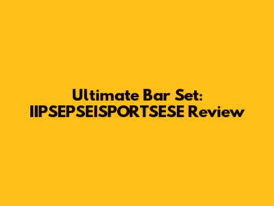 Ultimate Bar Set: IIPSEPSEISPORTSESE Review